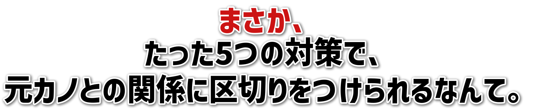 まさか、たった5つの対策で、元カノとの関係に区切りをつけられるなんて。