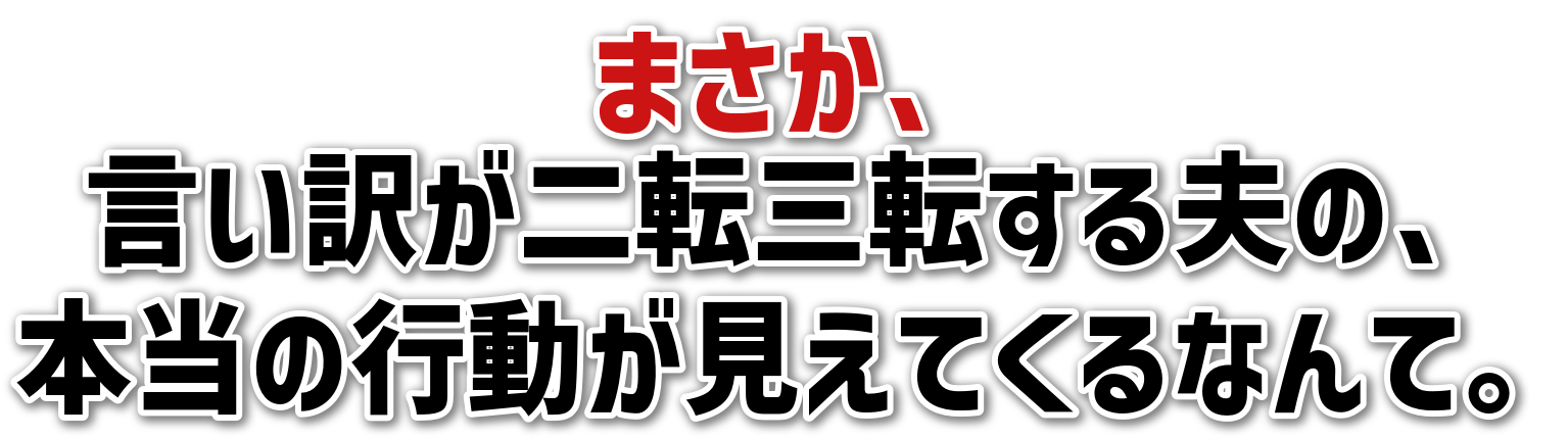 まさか、言い訳が二転三転する夫の、本当の行動が見えてくるなんて。