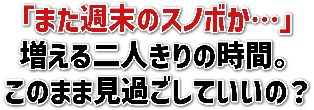 「また週末のスノボか…」増える二人きりの時間。このまま見過ごしていいの？