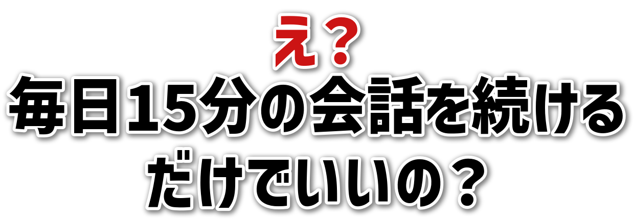 え？毎日15分の会話を続けるだけでいいの？